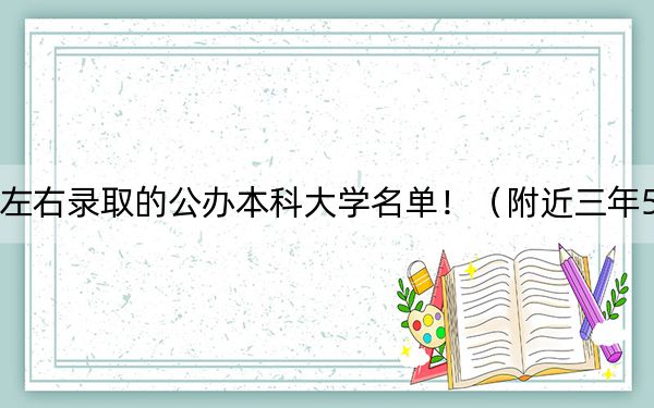 广西高考555分左右录取的公办本科大学名单！（附近三年555分大学录取名单）