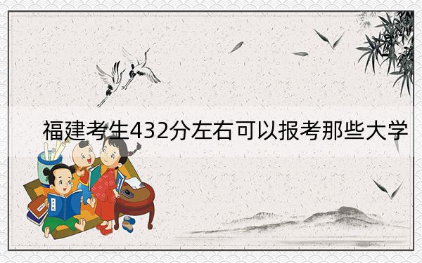 福建考生432分左右可以报考那些大学？ 2024年有55所录取最低分432的大学