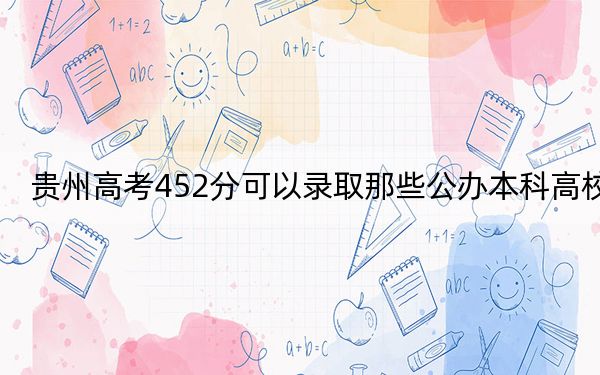 贵州高考452分可以录取那些公办本科高校？（供2025届高三考生参考）