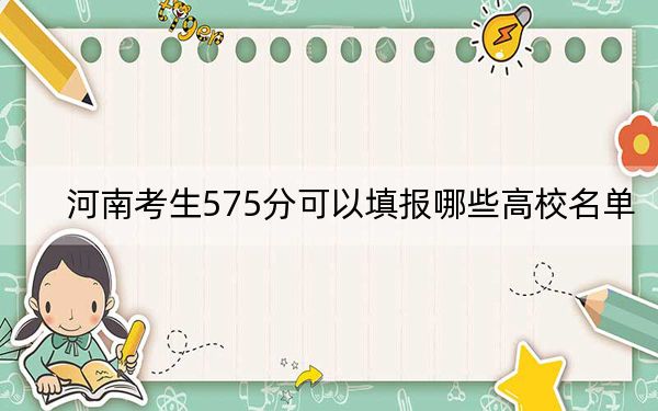 河南考生575分可以填报哪些高校名单？（附带近三年高考大学录取名单）