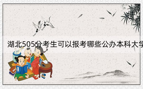 湖北505分考生可以报考哪些公办本科大学？（附带近三年505分大学录取名单）