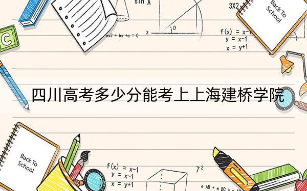 四川高考多少分能考上上海建桥学院？2024年文科最低385分 理科最低408分