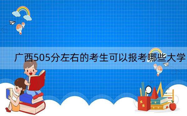 广西505分左右的考生可以报考哪些大学？