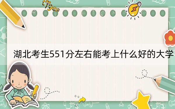 湖北考生551分左右能考上什么好的大学？