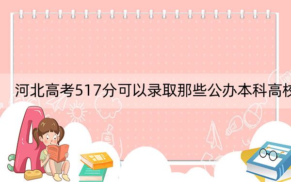 河北高考517分可以录取那些公办本科高校？（附带近三年高考大学录取名单）