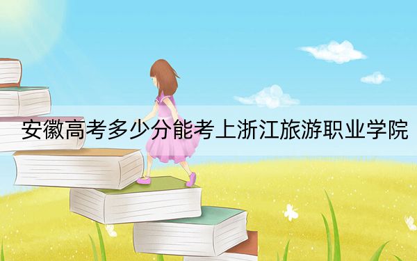 安徽高考多少分能考上浙江旅游职业学院？附2022-2024年最低录取分数线