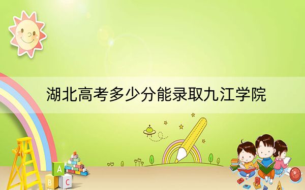 湖北高考多少分能录取九江学院？附2022-2024年院校最低投档线