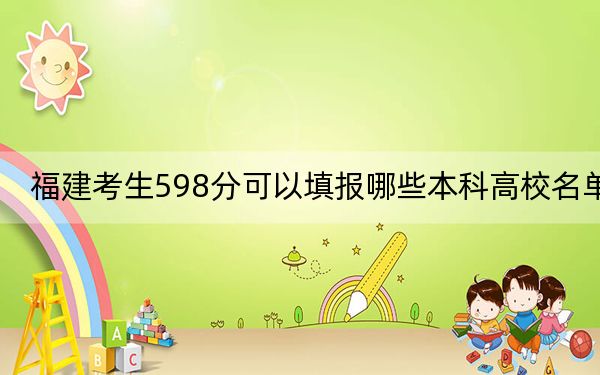 福建考生598分可以填报哪些本科高校名单？（附近三年598分大学录取名单）