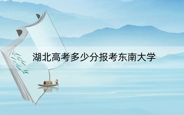 湖北高考多少分报考东南大学？附2022-2024年最低录取分数线