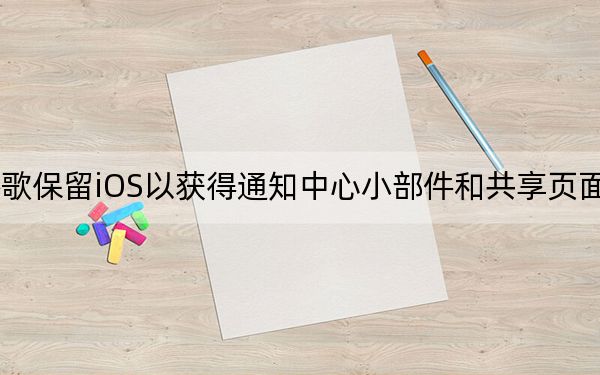 谷歌保留iOS以获得通知中心小部件和共享页面支持