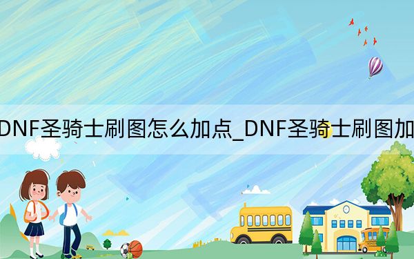 DNF圣骑士刷图怎么加点_DNF圣骑士刷图加点攻略