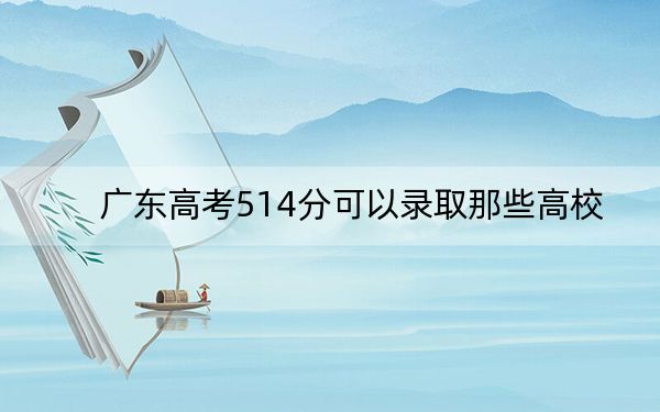 广东高考514分可以录取那些高校？ 2025年高考可以填报70所大学