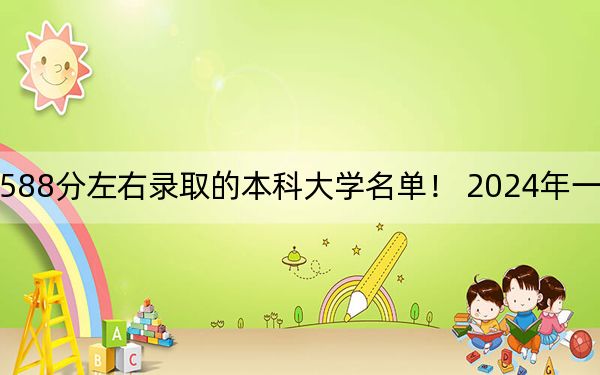 四川高考588分左右录取的本科大学名单！ 2024年一共11所大学录取