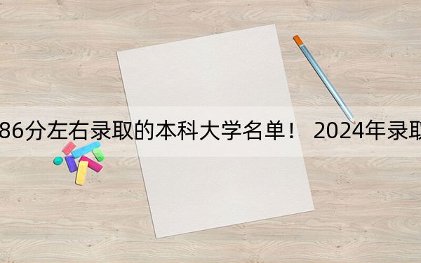 北京高考586分左右录取的本科大学名单！ 2024年录取最低分586的大学