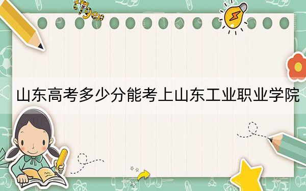 山东高考多少分能考上山东工业职业学院？附2022-2024年最低录取分数线