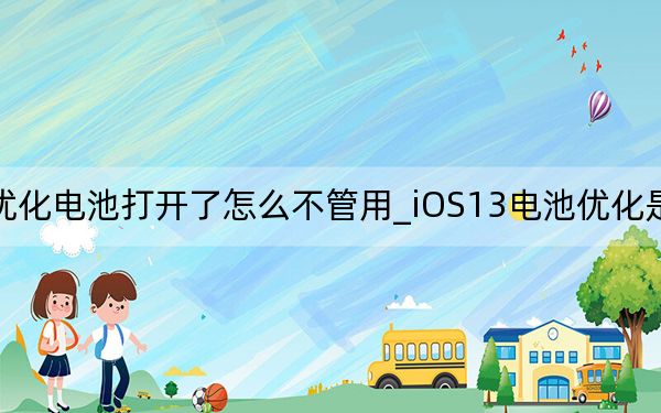 苹果13优化电池打开了怎么不管用_iOS13电池优化是打开还是关掉