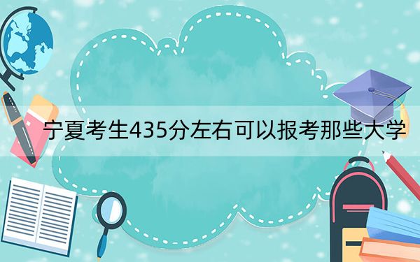 宁夏考生435分左右可以报考那些大学？（附带近三年高校录取名单）