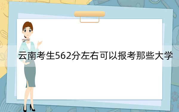 云南考生562分左右可以报考那些大学？ 2024年一共录取16所大学