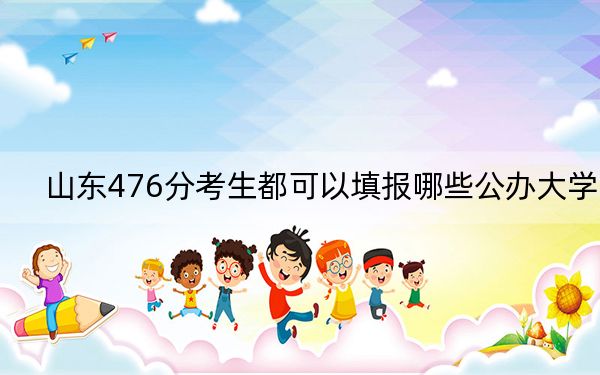 山东476分考生都可以填报哪些公办大学？ 2024年一共22所大学录取