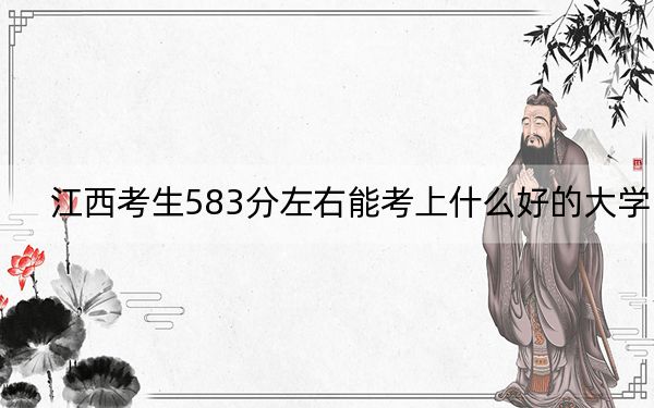 江西考生583分左右能考上什么好的大学？ 2024年录取最低分583的大学