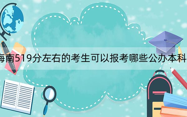 海南519分左右的考生可以报考哪些公办本科大学？（供2025届高三考生参考）