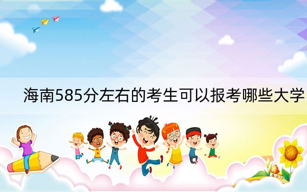 海南585分左右的考生可以报考哪些大学？（附带2022-2024年585左右大学名单）