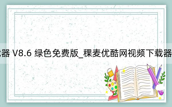 稞麦优酷网视频下载器 V8.6 绿色免费版_稞麦优酷网视频下载器 V8.6 绿色免费版免费下载