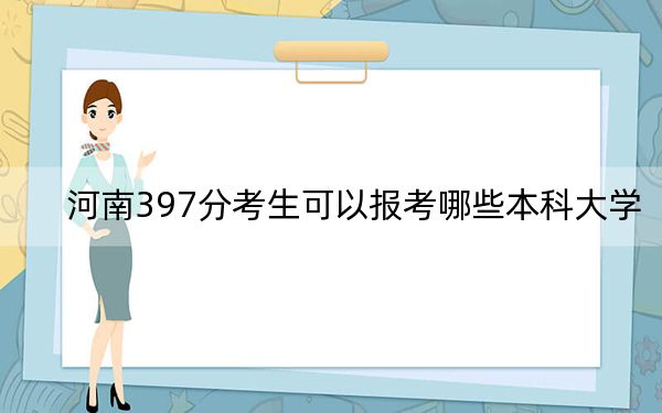 河南397分考生可以报考哪些本科大学？（附近三年397分大学录取名单）