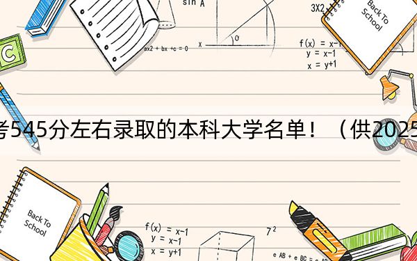 北京高考545分左右录取的本科大学名单！（供2025年考生参考）