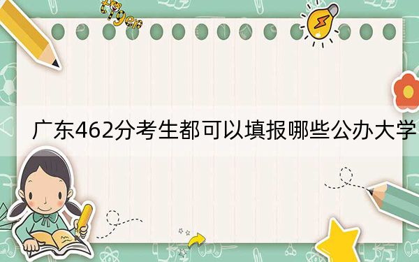 广东462分考生都可以填报哪些公办大学？（附带2022-2024年462录取名单）