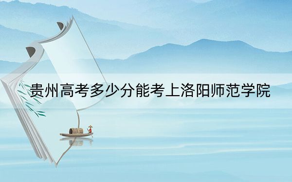 贵州高考多少分能考上洛阳师范学院？附2022-2024年最低录取分数线