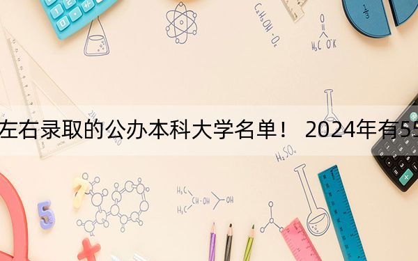 湖南高考545分左右录取的公办本科大学名单！ 2024年有55所录取最低分545的大学