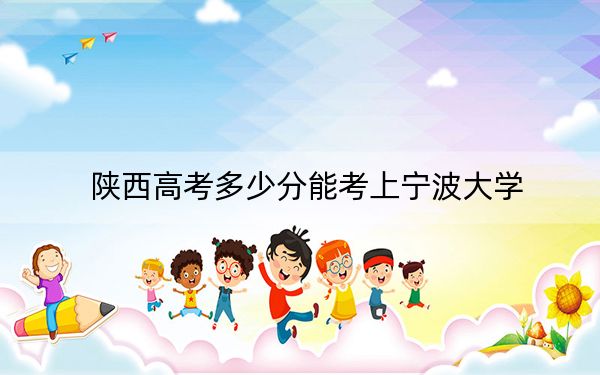 陕西高考多少分能考上宁波大学？2024年文科投档线552分 理科最低528分