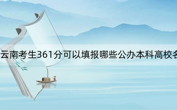 云南考生361分可以填报哪些公办本科高校名单？（附带2022-2024年361录取名单）