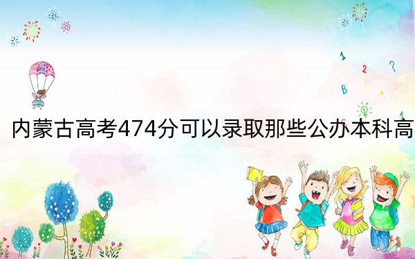 内蒙古高考474分可以录取那些公办本科高校？（供2025年考生参考）