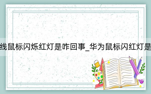 华为无线鼠标闪烁红灯是咋回事_华为鼠标闪红灯是什么意思