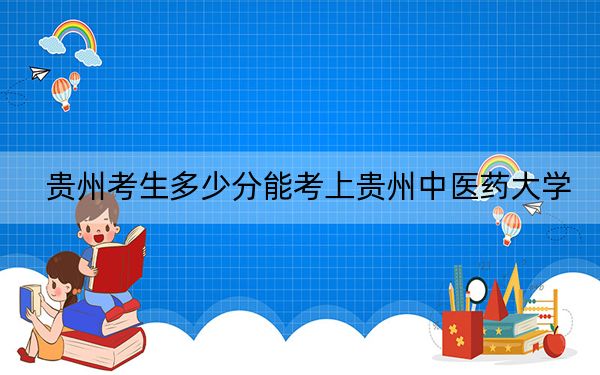 贵州考生多少分能考上贵州中医药大学？2024年历史类投档线458分 物理类430分