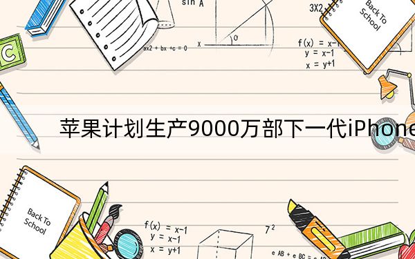 苹果计划生产9000万部下一代iPhone