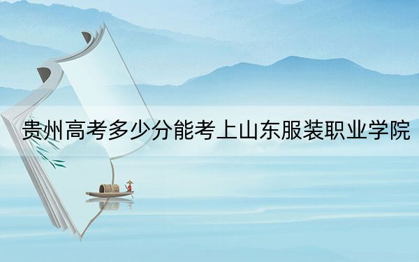 贵州高考多少分能考上山东服装职业学院？附2022-2024年最低录取分数线