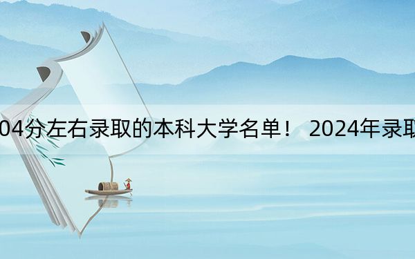 安徽高考504分左右录取的本科大学名单！ 2024年录取最低分504的大学