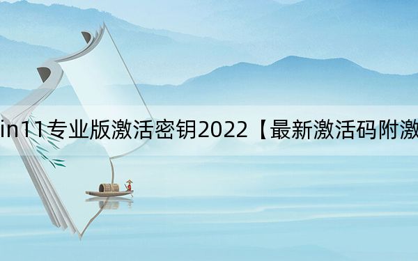 Win11专业版激活密钥2022【最新激活码附激活方法】