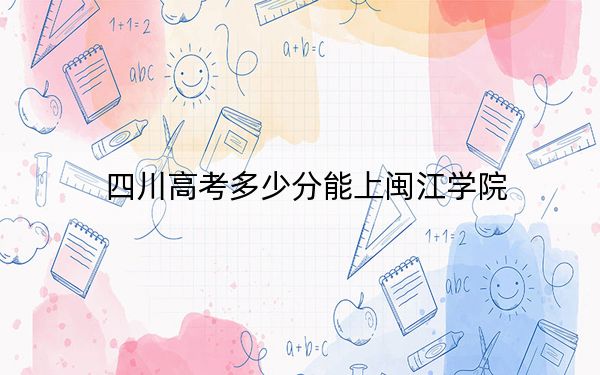 四川高考多少分能上闽江学院？附2022-2024年院校最低投档线