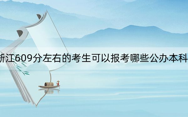 浙江609分左右的考生可以报考哪些公办本科大学？（附带2022-2024年609录取大学名单）