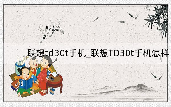 联想td30t手机_联想TD30t手机怎样