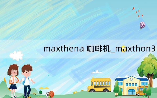 maxthena 咖啡机_maxthon3