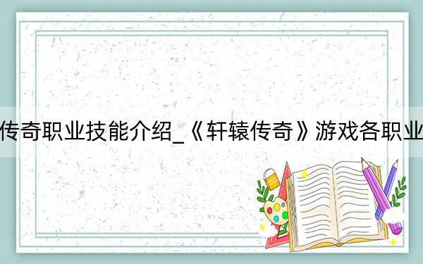 轩辕传奇职业技能介绍_《轩辕传奇》游戏各职业心法篇