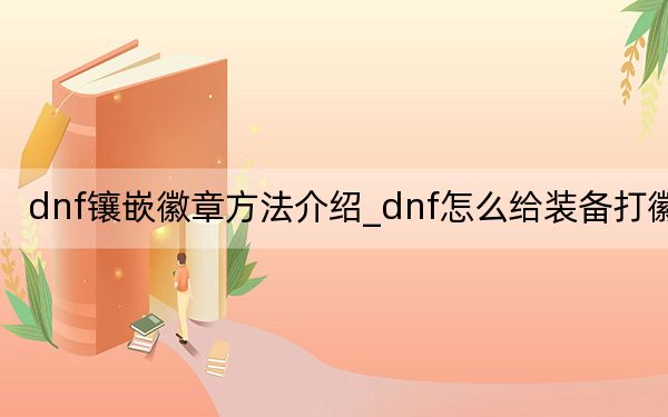 dnf镶嵌徽章方法介绍_dnf怎么给装备打徽章