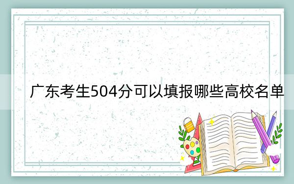 广东考生504分可以填报哪些高校名单？