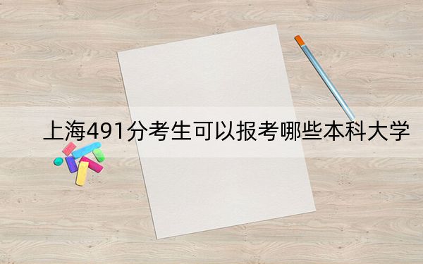 上海491分考生可以报考哪些本科大学？（附带近三年高考大学录取名单）