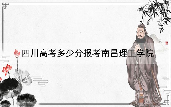 四川高考多少分报考南昌理工学院？附2022-2024年最低录取分数线